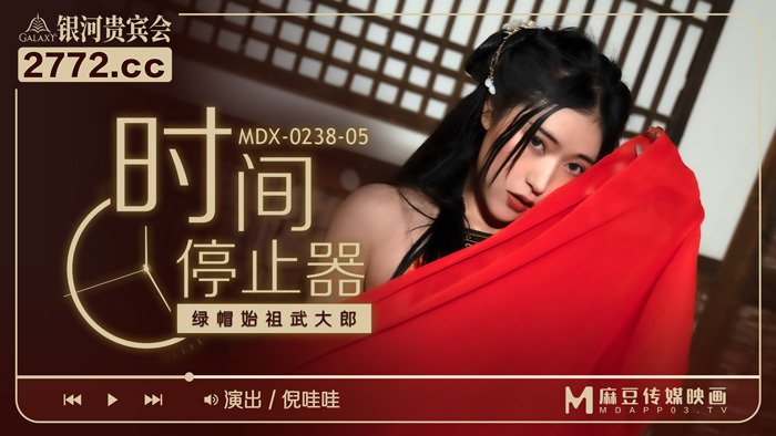 麻豆传媒映画.MDX-0238-05.倪哇哇.时间停止器.绿帽始祖武大郎