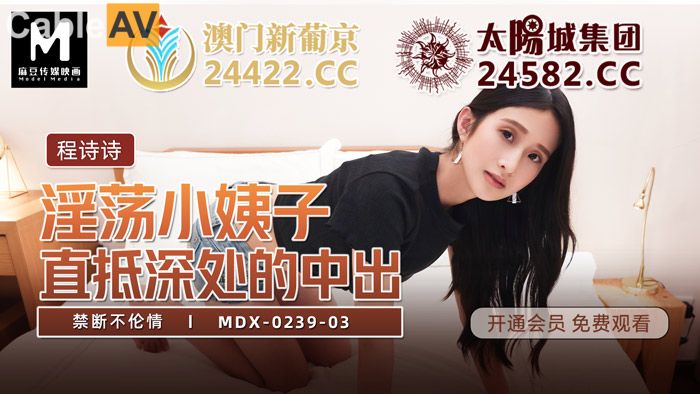 麻豆传媒映画.MDX0239-3. 程诗诗.禁断不伦情.淫荡小姨子.直抵深处的中出