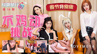 天美传媒联合制作.DYTM013.抖阴旅行射第14期.春节特别版.不鸡动挑战