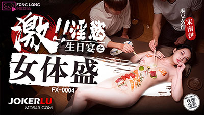 麻豆传媒映画x放浪传媒.FX-0004.宋南伊.淫欲生日宴之女体盛